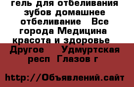 гель для отбеливания зубов домашнее отбеливание - Все города Медицина, красота и здоровье » Другое   . Удмуртская респ.,Глазов г.